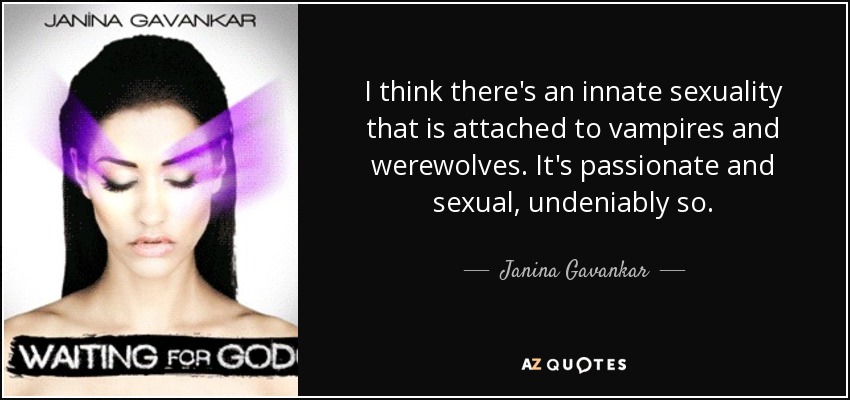 I think there's an innate sexuality that is attached to vampires and werewolves. It's passionate and sexual, undeniably so. - Janina Gavankar