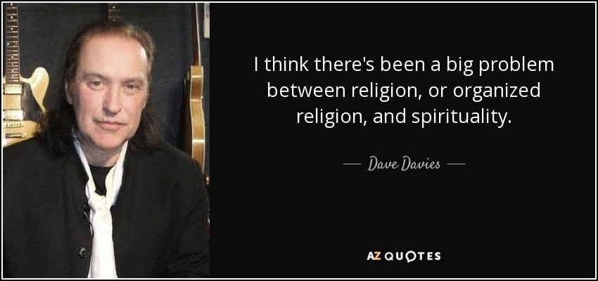 I think there's been a big problem between religion, or organized religion, and spirituality. - Dave Davies