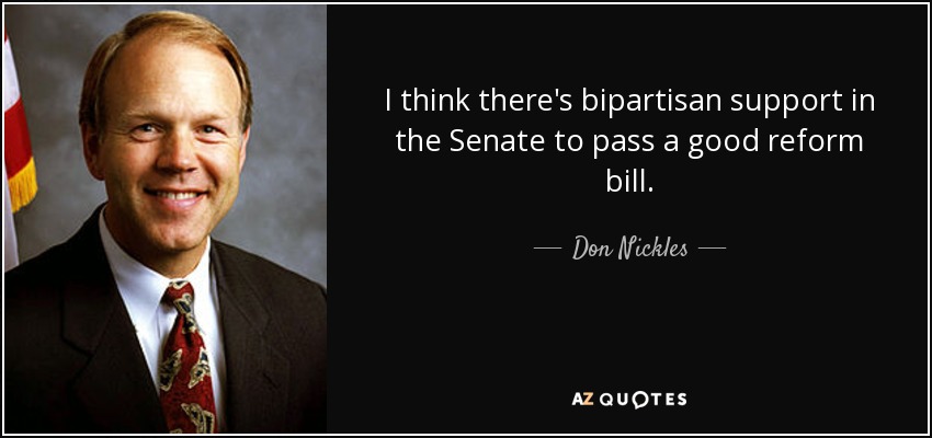 I think there's bipartisan support in the Senate to pass a good reform bill. - Don Nickles