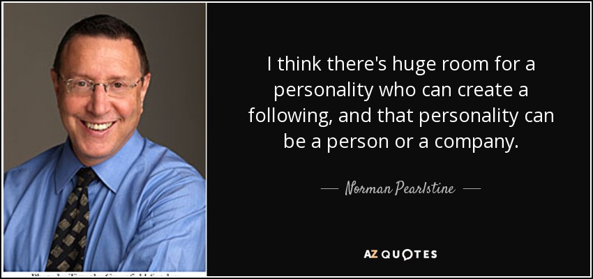 I think there's huge room for a personality who can create a following, and that personality can be a person or a company. - Norman Pearlstine