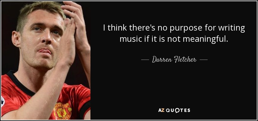 I think there's no purpose for writing music if it is not meaningful. - Darren Fletcher