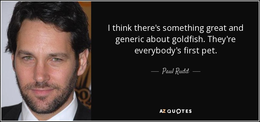 I think there's something great and generic about goldfish. They're everybody's first pet. - Paul Rudd