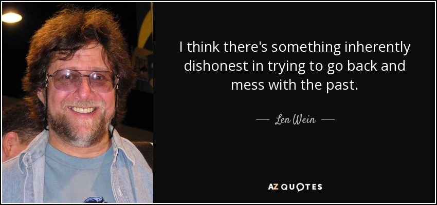 I think there's something inherently dishonest in trying to go back and mess with the past. - Len Wein