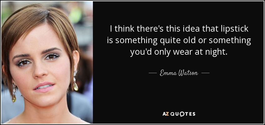 I think there's this idea that lipstick is something quite old or something you'd only wear at night. - Emma Watson