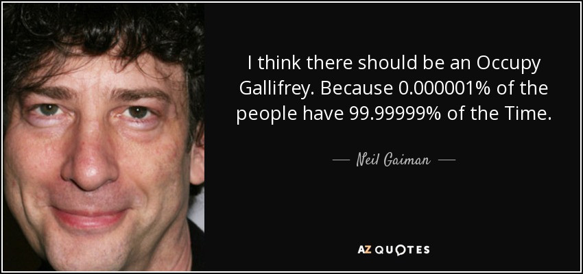 I think there should be an Occupy Gallifrey. Because 0.000001% of the people have 99.99999% of the Time. - Neil Gaiman