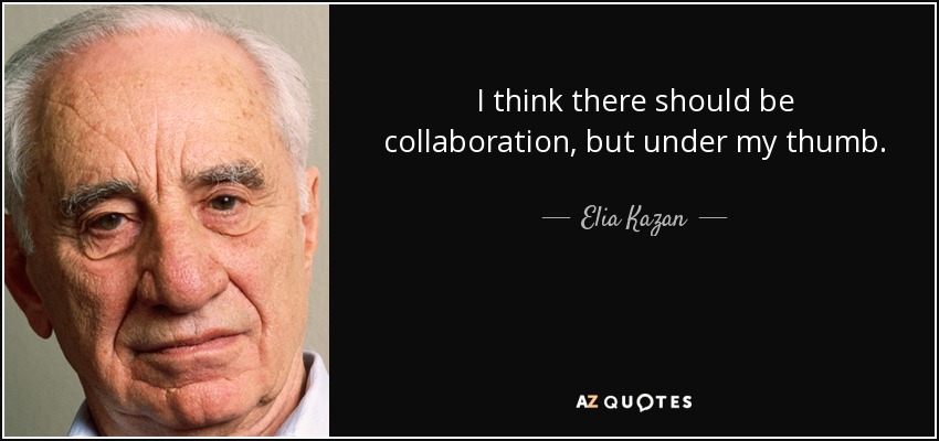 I think there should be collaboration, but under my thumb. - Elia Kazan
