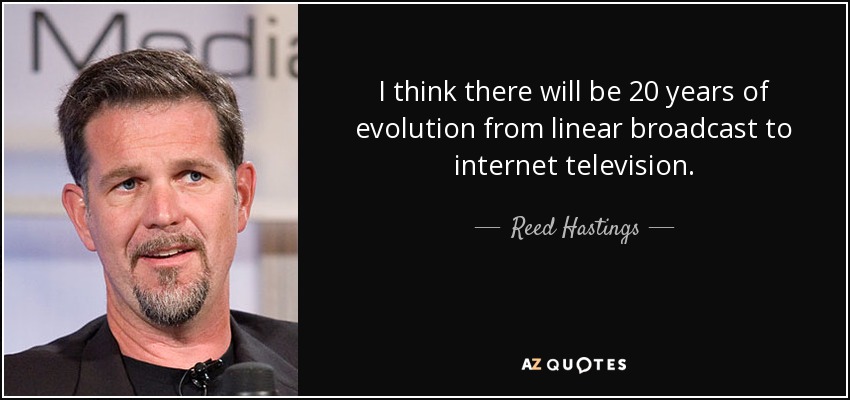 I think there will be 20 years of evolution from linear broadcast to internet television. - Reed Hastings