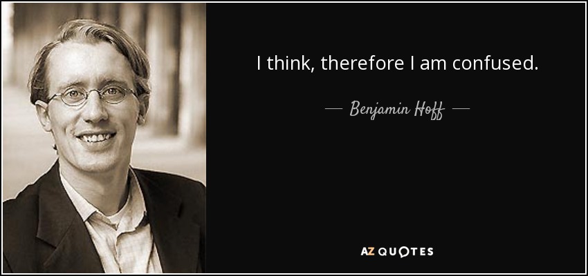 I think, therefore I am confused. - Benjamin Hoff