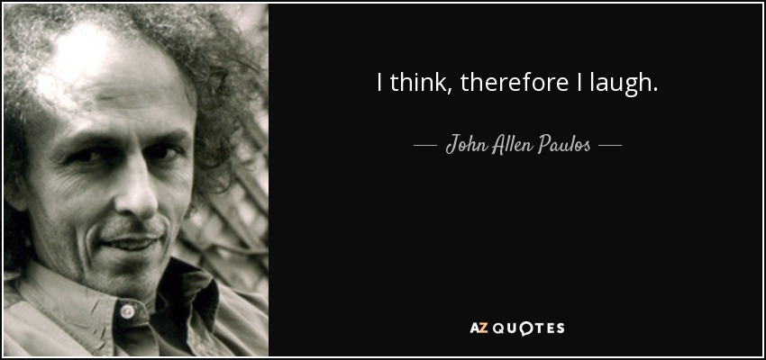 I think, therefore I laugh. - John Allen Paulos