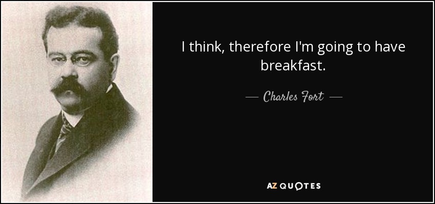 I think, therefore I'm going to have breakfast. - Charles Fort