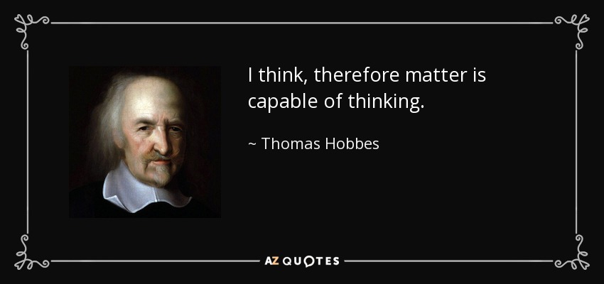 I think, therefore matter is capable of thinking. - Thomas Hobbes