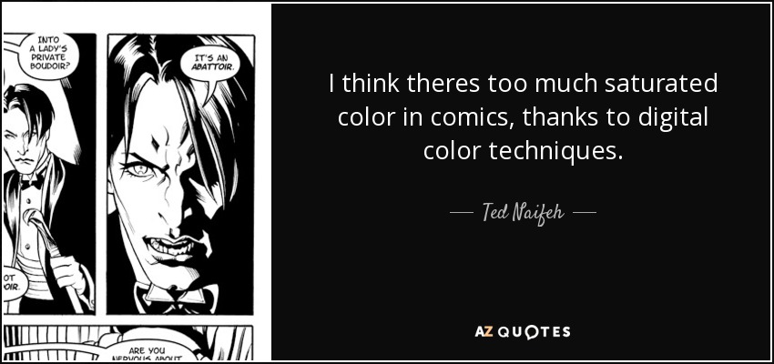 I think theres too much saturated color in comics, thanks to digital color techniques. - Ted Naifeh