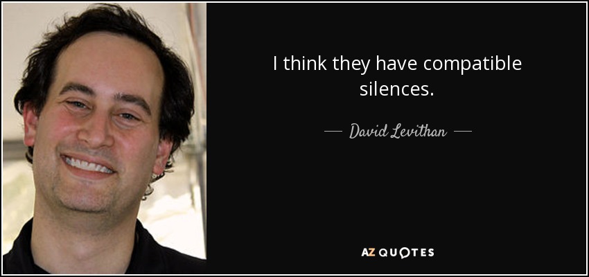 I think they have compatible silences. - David Levithan