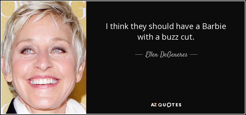 I think they should have a Barbie with a buzz cut. - Ellen DeGeneres