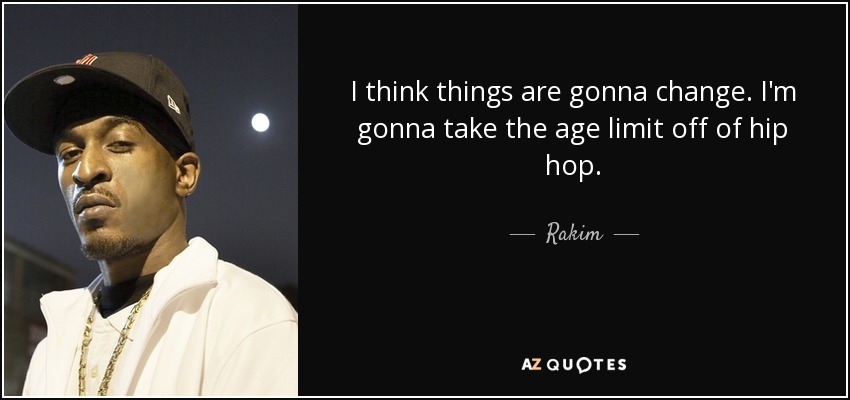 I think things are gonna change. I'm gonna take the age limit off of hip hop. - Rakim