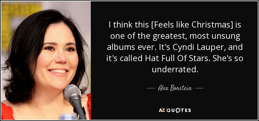 I think this [Feels like Christmas] is one of the greatest, most unsung albums ever. It's Cyndi Lauper, and it's called Hat Full Of Stars. She's so underrated. - Alex Borstein