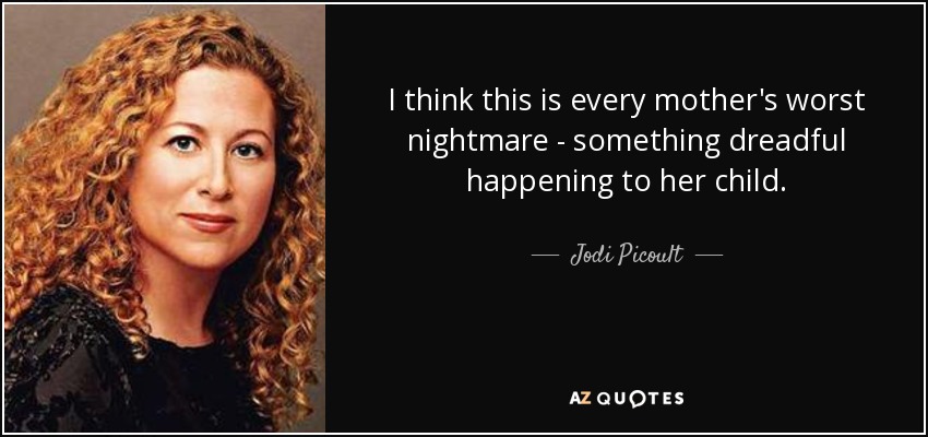 I think this is every mother's worst nightmare - something dreadful happening to her child. - Jodi Picoult
