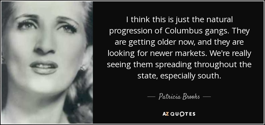 I think this is just the natural progression of Columbus gangs. They are getting older now, and they are looking for newer markets. We're really seeing them spreading throughout the state, especially south. - Patricia Brooks