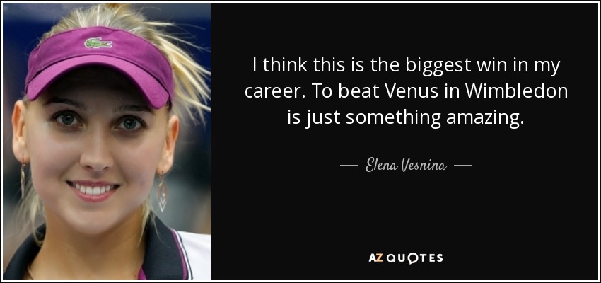I think this is the biggest win in my career. To beat Venus in Wimbledon is just something amazing. - Elena Vesnina