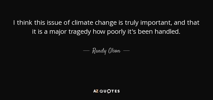 I think this issue of climate change is truly important, and that it is a major tragedy how poorly it's been handled. - Randy Olson