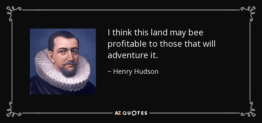 I think this land may bee profitable to those that will adventure it. - Henry Hudson
