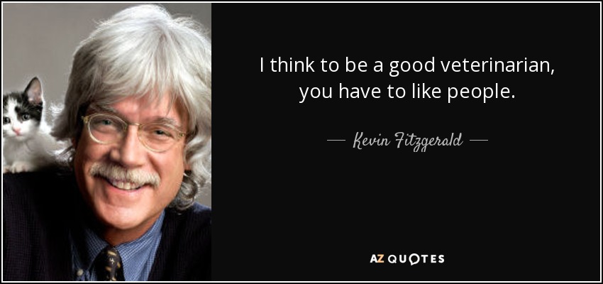 I think to be a good veterinarian, you have to like people. - Kevin Fitzgerald
