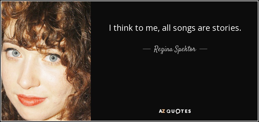 I think to me, all songs are stories. - Regina Spektor