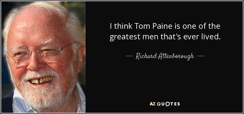 I think Tom Paine is one of the greatest men that's ever lived. - Richard Attenborough
