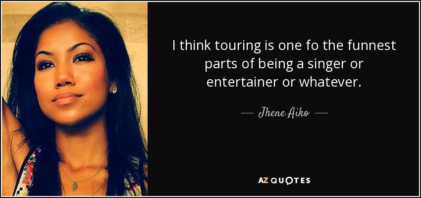 I think touring is one fo the funnest parts of being a singer or entertainer or whatever. - Jhene Aiko