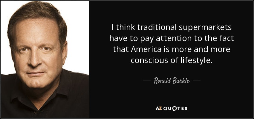 I think traditional supermarkets have to pay attention to the fact that America is more and more conscious of lifestyle. - Ronald Burkle