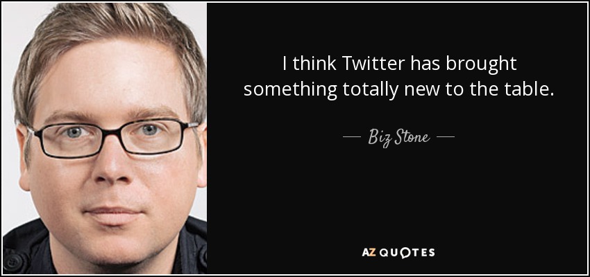 I think Twitter has brought something totally new to the table. - Biz Stone