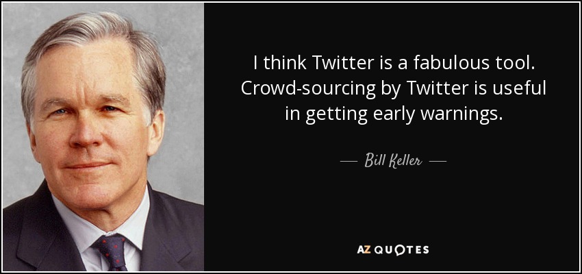 I think Twitter is a fabulous tool. Crowd-sourcing by Twitter is useful in getting early warnings. - Bill Keller