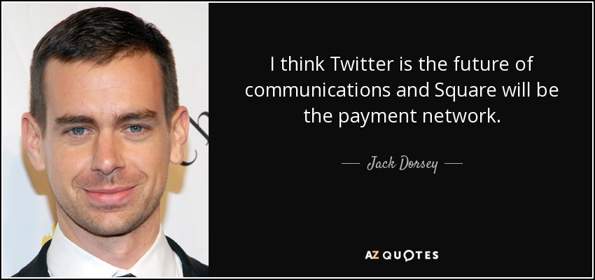I think Twitter is the future of communications and Square will be the payment network. - Jack Dorsey