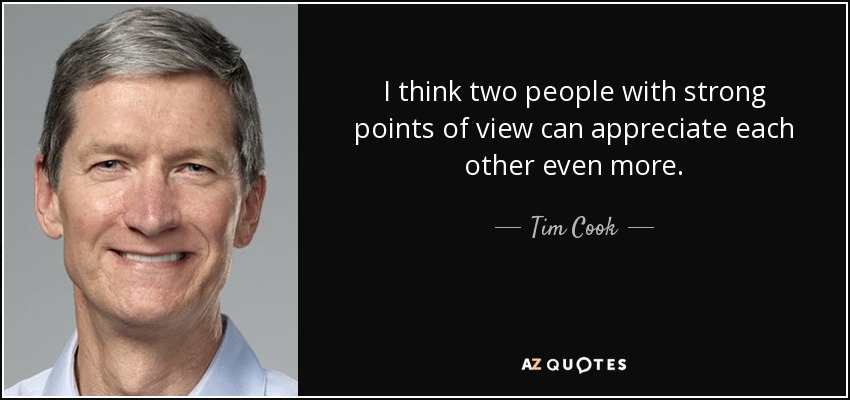 I think two people with strong points of view can appreciate each other even more. - Tim Cook