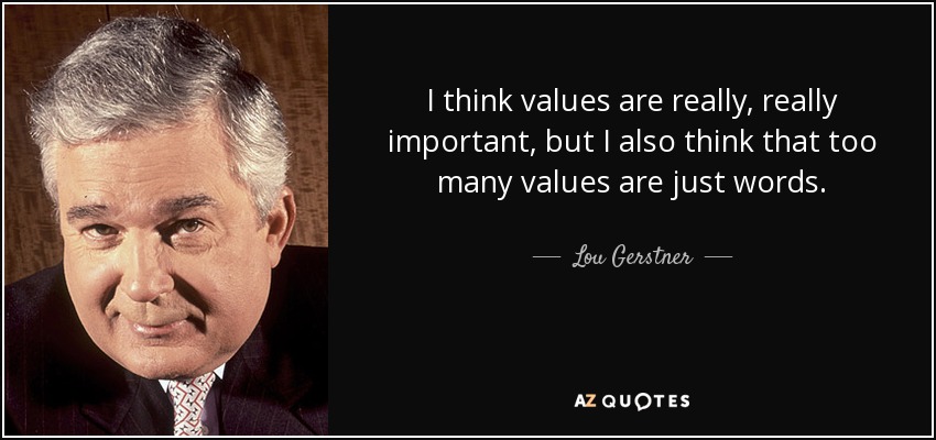 I think values are really, really important, but I also think that too many values are just words. - Lou Gerstner