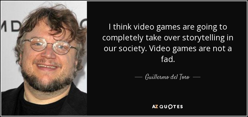 I think video games are going to completely take over storytelling in our society. Video games are not a fad. - Guillermo del Toro