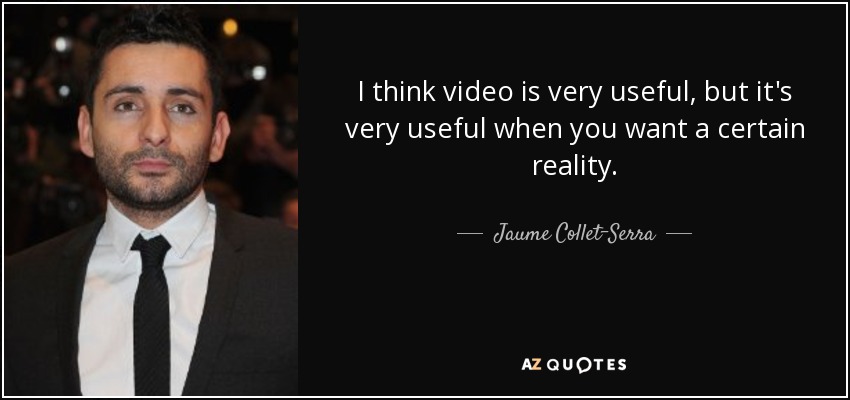 I think video is very useful, but it's very useful when you want a certain reality. - Jaume Collet-Serra