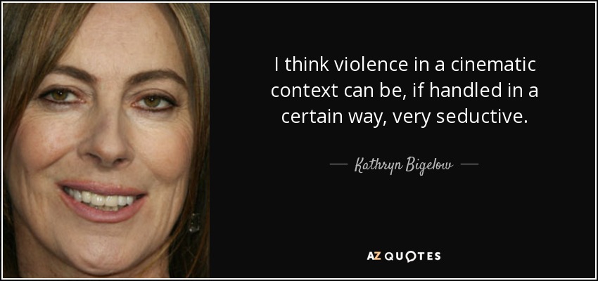 I think violence in a cinematic context can be, if handled in a certain way, very seductive. - Kathryn Bigelow