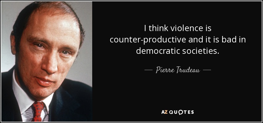 I think violence is counter-productive and it is bad in democratic societies. - Pierre Trudeau