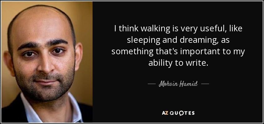 I think walking is very useful, like sleeping and dreaming, as something that's important to my ability to write. - Mohsin Hamid