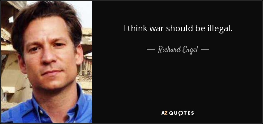 I think war should be illegal. - Richard Engel