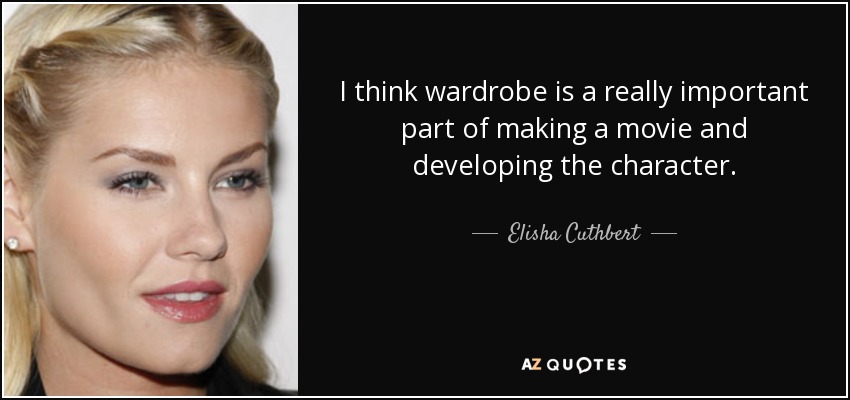I think wardrobe is a really important part of making a movie and developing the character. - Elisha Cuthbert