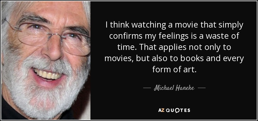 I think watching a movie that simply confirms my feelings is a waste of time. That applies not only to movies, but also to books and every form of art. - Michael Haneke