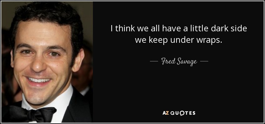 I think we all have a little dark side we keep under wraps. - Fred Savage
