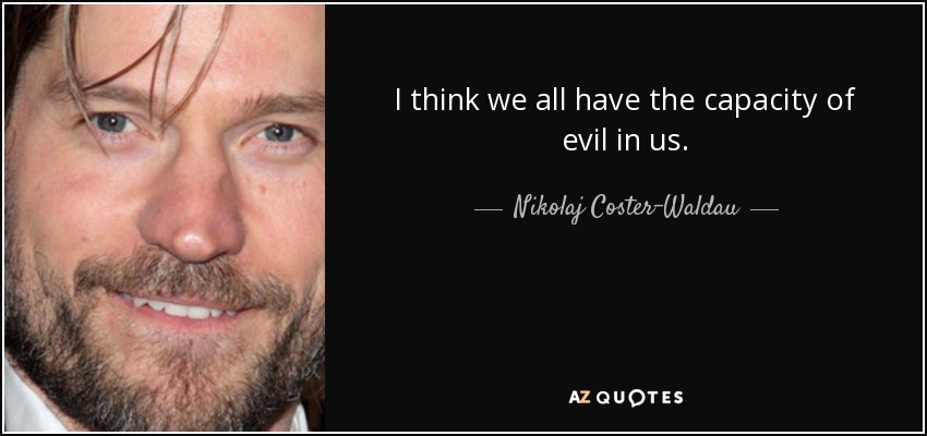 I think we all have the capacity of evil in us. - Nikolaj Coster-Waldau