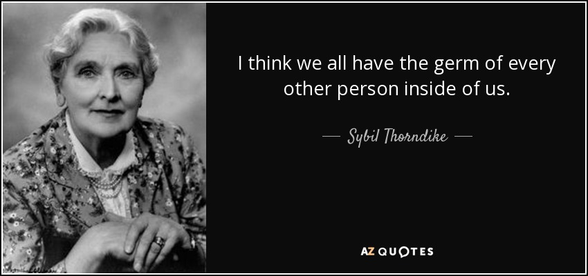 I think we all have the germ of every other person inside of us. - Sybil Thorndike