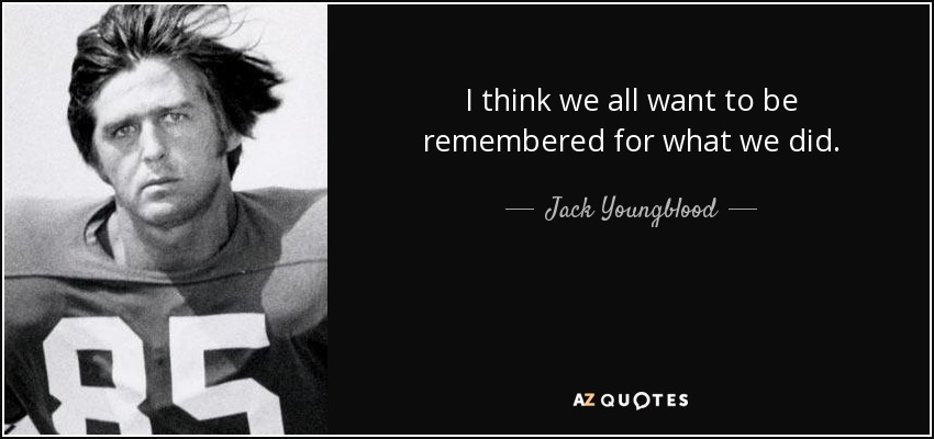 I think we all want to be remembered for what we did. - Jack Youngblood