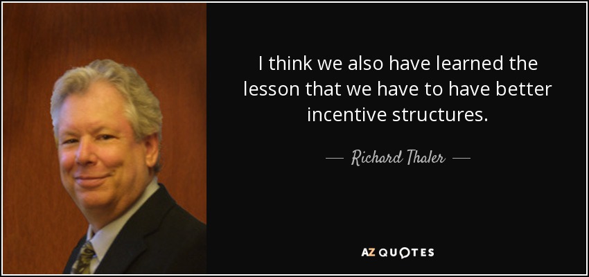I think we also have learned the lesson that we have to have better incentive structures. - Richard Thaler