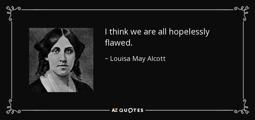 I think we are all hopelessly flawed. - Louisa May Alcott