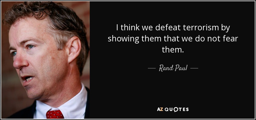 I think we defeat terrorism by showing them that we do not fear them. - Rand Paul